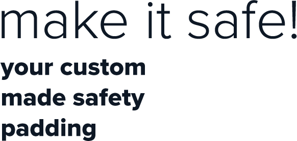 Safety Padding. Make It Safe. Your custom made safety padding.